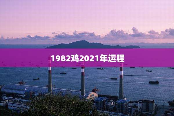 1982鸡2021年运程
