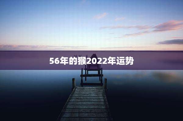 56年的猴2022年运势