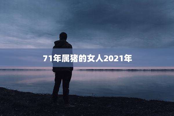71年属猪的女人2021年