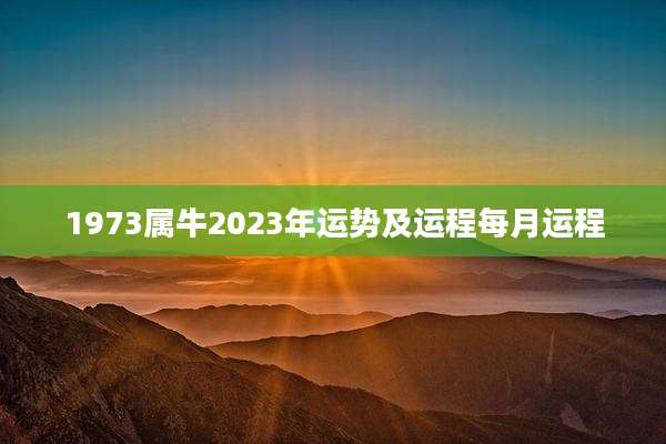 1973属牛2023年运势及运程每月运程