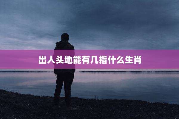 出人头地能有几指什么生肖