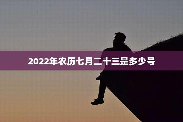 2022年农历七月二十三是多少号