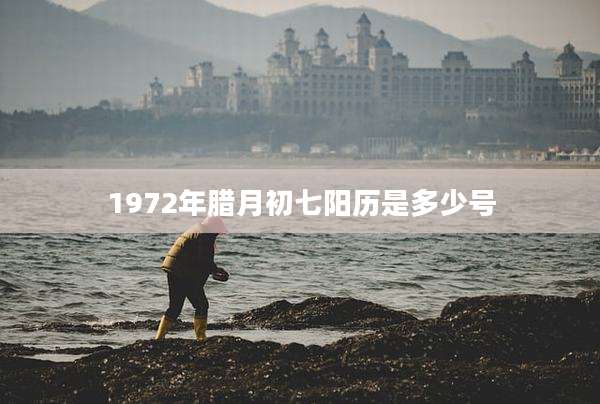 1972年腊月初七阳历是多少号