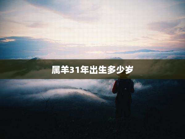 属羊31年出生多少岁