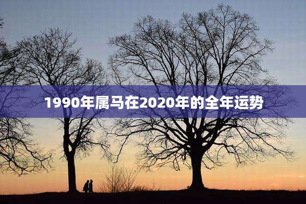 1990年属马在2020年的全年运势