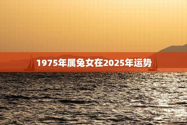 1975年属兔女在2025年运势