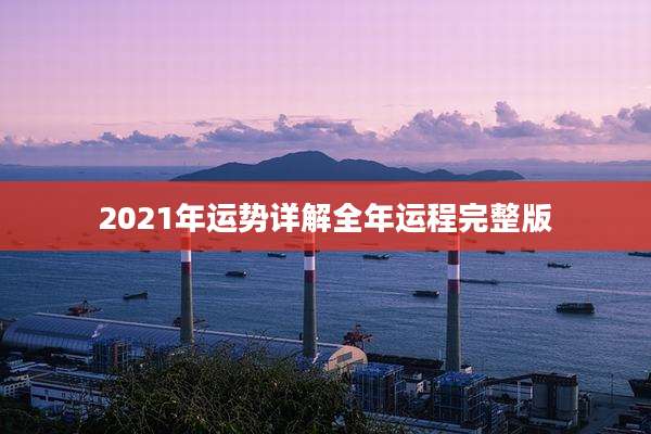 2021年运势详解全年运程完整版