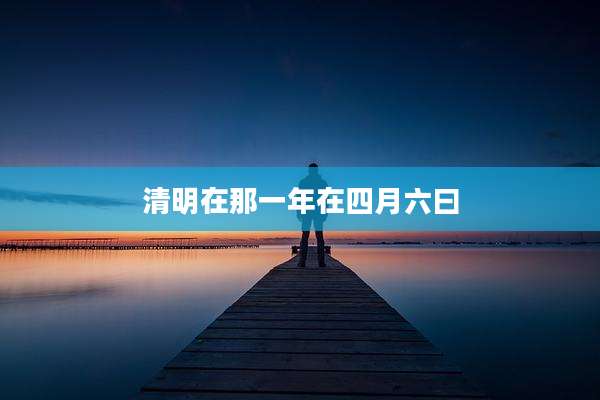 清明在那一年在四月六曰