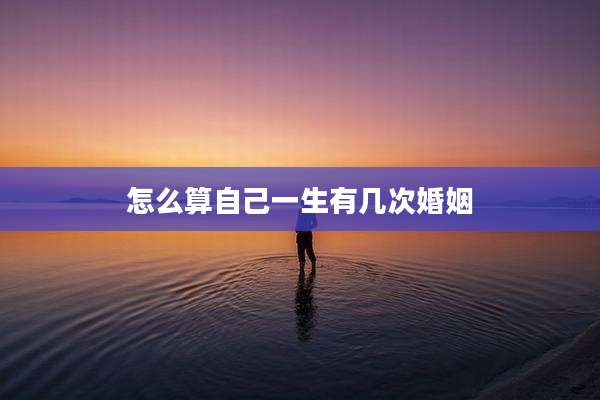 怎么算自己一生有几次婚姻
