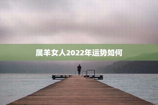 属羊女人2022年运势如何