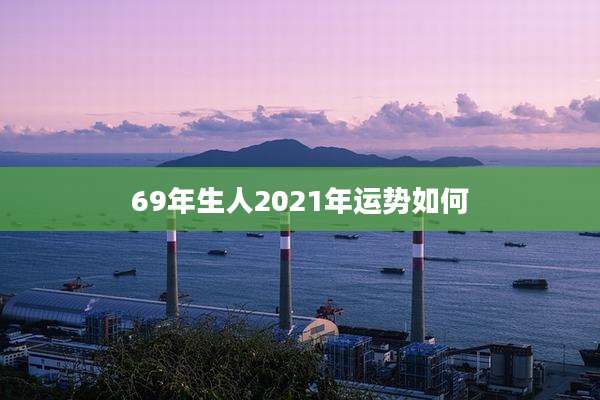 69年生人2021年运势如何