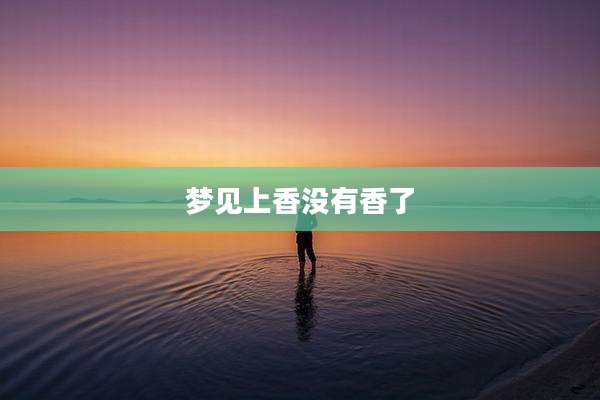 梦见上香没有香了