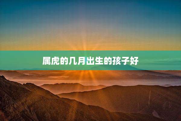 属虎的几月出生的孩子好