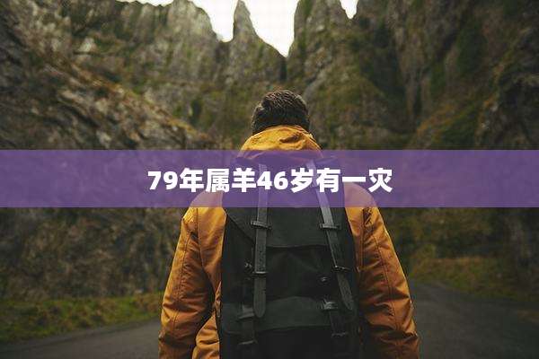 79年属羊46岁有一灾