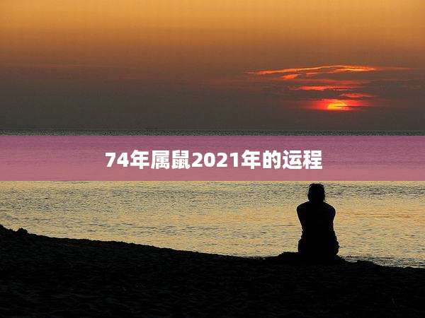 74年属鼠2021年的运程