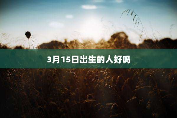 3月15日出生的人好吗