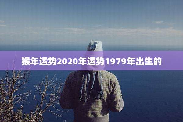猴年运势2020年运势1979年出生的