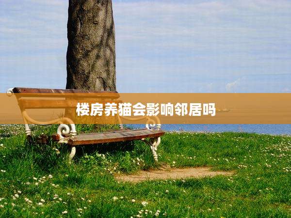 楼房养猫会影响邻居吗