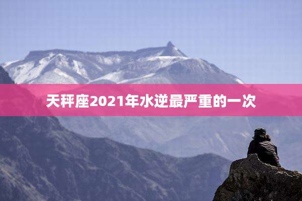 天秤座2021年水逆最严重的一次