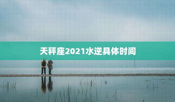 天秤座2021水逆具体时间