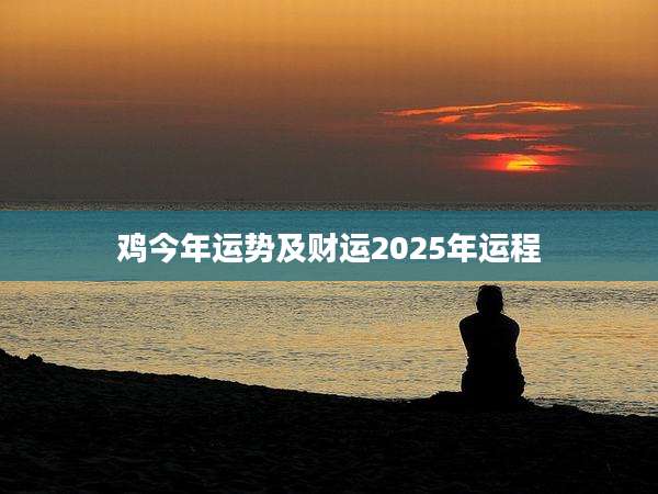 鸡今年运势及财运2025年运程