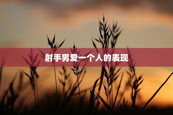 射手男爱一个人的表现