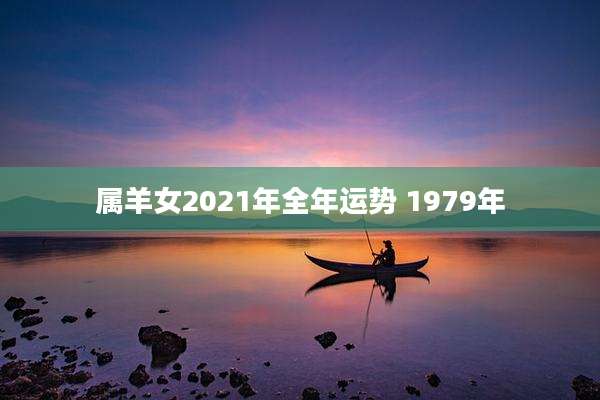 属羊女2021年全年运势 1979年