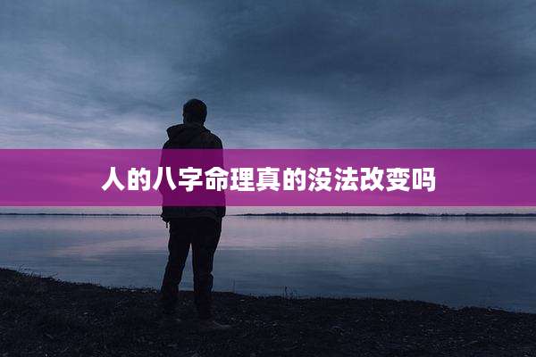 人的八字命理真的没法改变吗