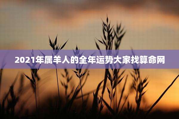 2021年属羊人的全年运势大家找算命网
