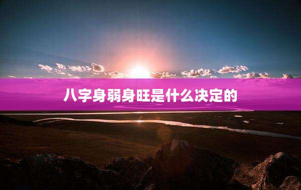 八字身弱身旺是什么决定的