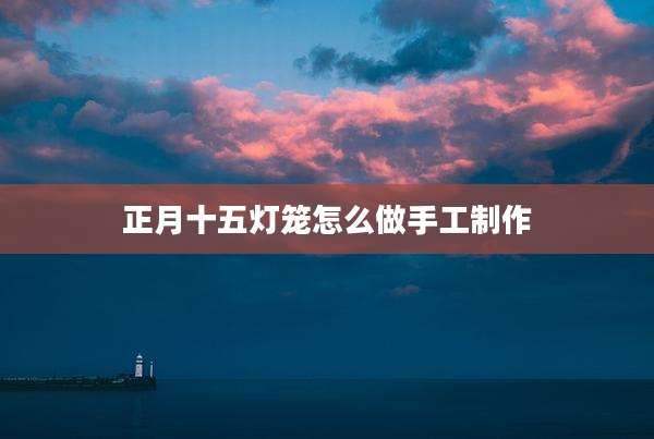 正月十五灯笼怎么做手工制作