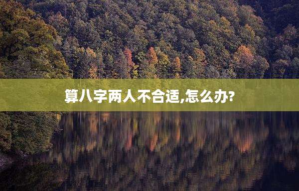 算八字两人不合适,怎么办?