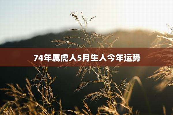 74年属虎人5月生人今年运势