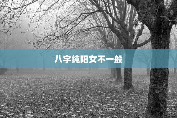 八字纯阳女不一般