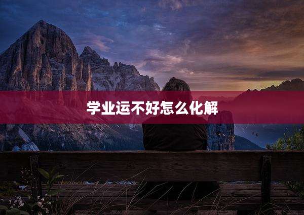 学业运不好怎么化解