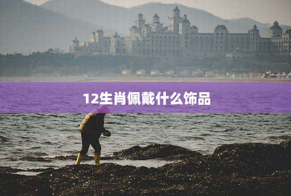 12生肖佩戴什么饰品