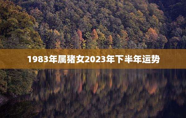 1983年属猪女2023年下半年运势