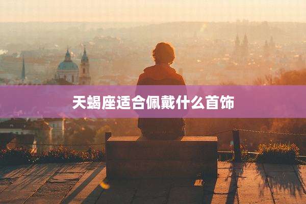 天蝎座适合佩戴什么首饰