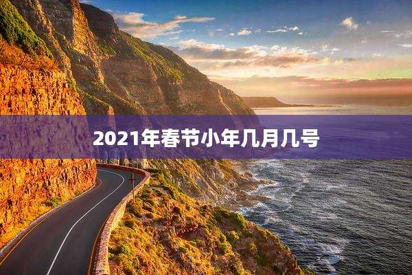 2021年春节小年几月几号
