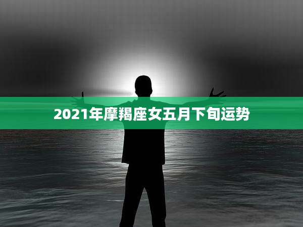 2021年摩羯座女五月下旬运势