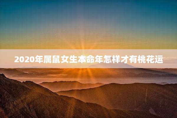 2020年属鼠女生本命年怎样才有桃花运