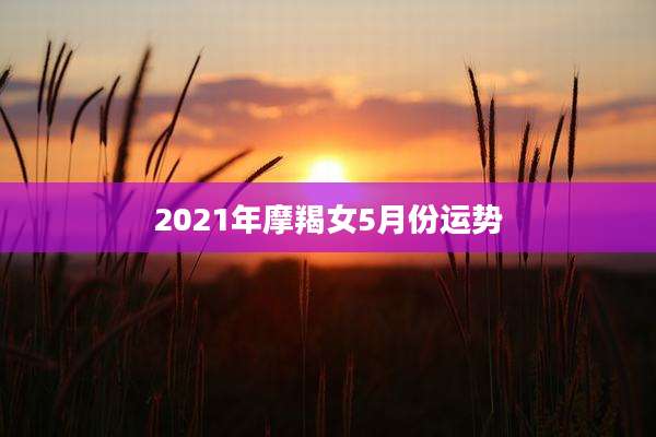 2021年摩羯女5月份运势