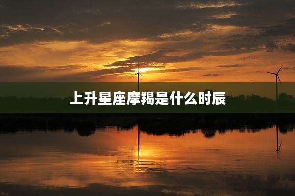 上升星座摩羯是什么时辰