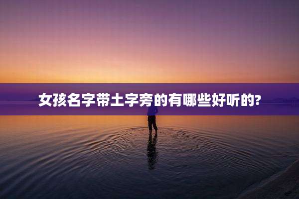 女孩名字带土字旁的有哪些好听的?