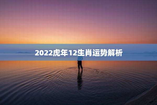 2022虎年12生肖运势解析