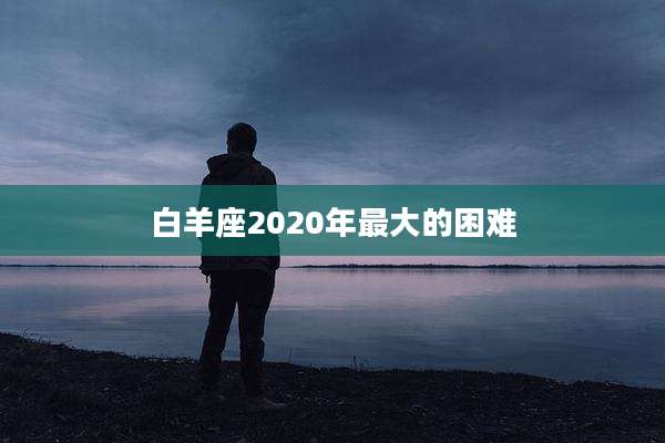 白羊座2020年最大的困难