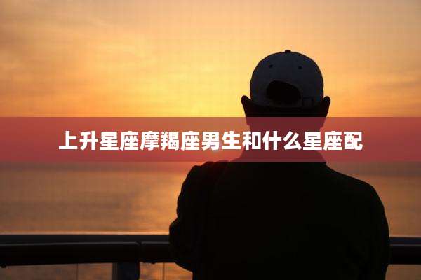 上升星座摩羯座男生和什么星座配