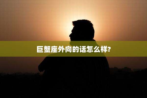 巨蟹座外向的话怎么样?