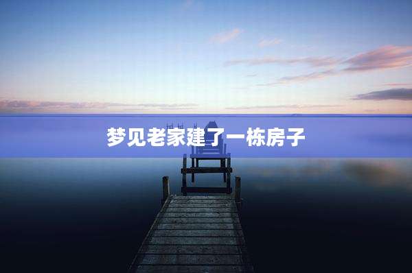 梦见老家建了一栋房子