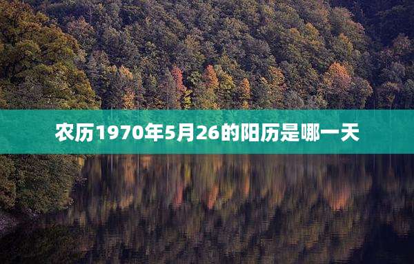 农历1970年5月26的阳历是哪一天